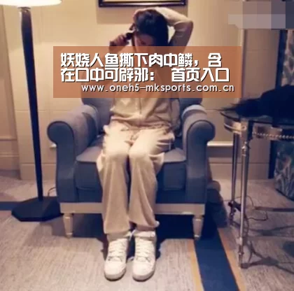 妖娆人鱼撕下肉中鳞,含在口中可辟邪: 首页入口(图4) MK SPORTS官方网站