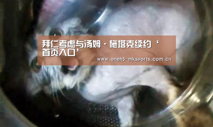 拜仁考虑与汤姆·施塔克续约‘ 首页入口’