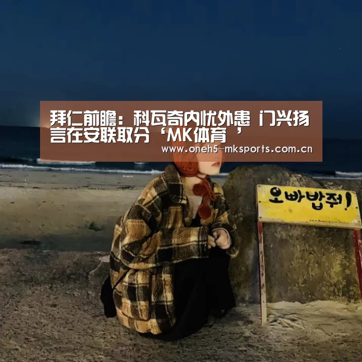 拜仁前瞻:科瓦奇内忧外患 门兴扬言在安联取分‘MK体育 ’(图1) 首页入口